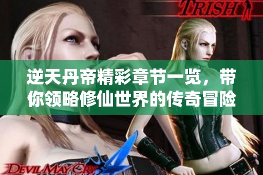 逆天丹帝精彩章节一览，带你领略修仙世界的传奇冒险
