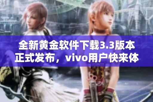全新黄金软件下载3.3版本正式发布，vivo用户快来体验！