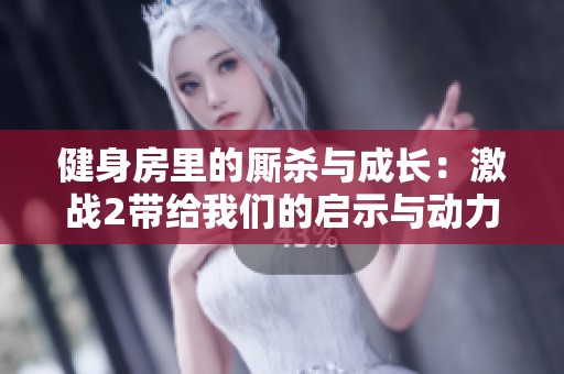 健身房里的厮杀与成长：激战2带给我们的启示与动力