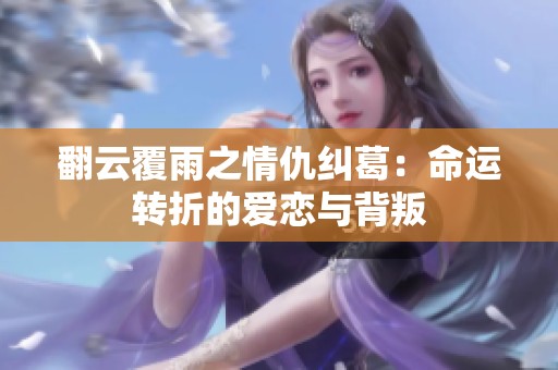 翻云覆雨之情仇纠葛：命运转折的爱恋与背叛