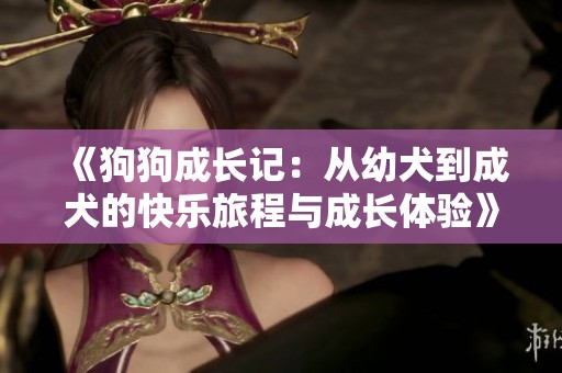 《狗狗成长记：从幼犬到成犬的快乐旅程与成长体验》