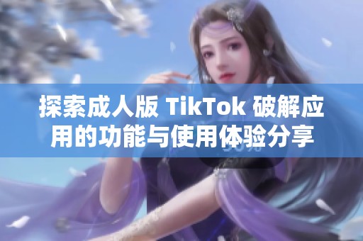 探索成人版 TikTok 破解应用的功能与使用体验分享