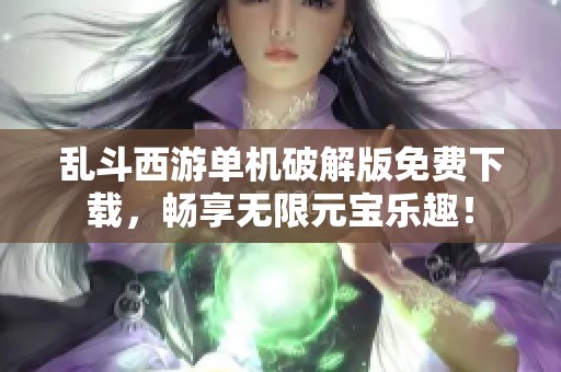 乱斗西游单机破解版免费下载，畅享无限元宝乐趣！