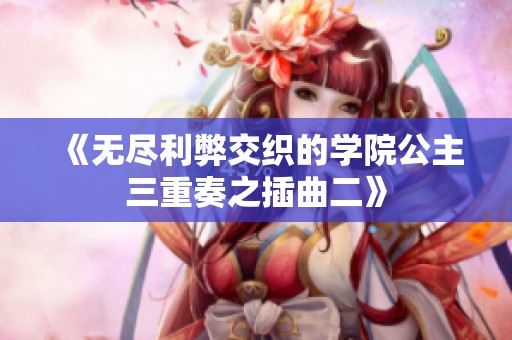 《无尽利弊交织的学院公主三重奏之插曲二》