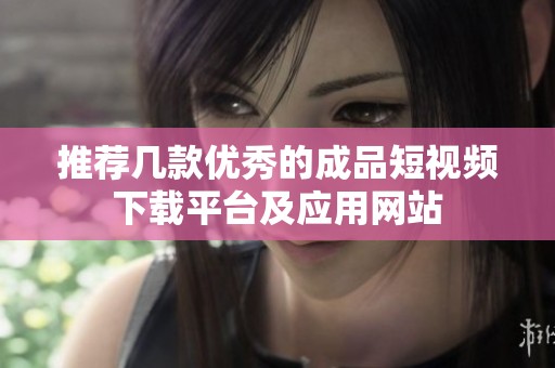 推荐几款优秀的成品短视频下载平台及应用网站