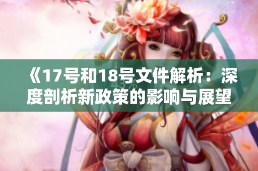 《17号和18号文件解析：深度剖析新政策的影响与展望》