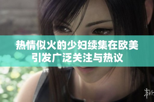 热情似火的少妇续集在欧美引发广泛关注与热议