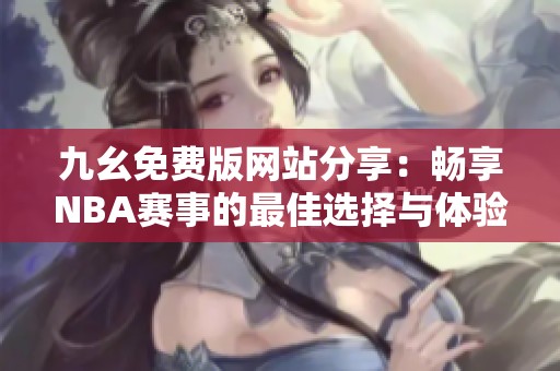 九幺免费版网站分享：畅享NBA赛事的最佳选择与体验