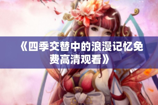 《四季交替中的浪漫记忆免费高清观看》