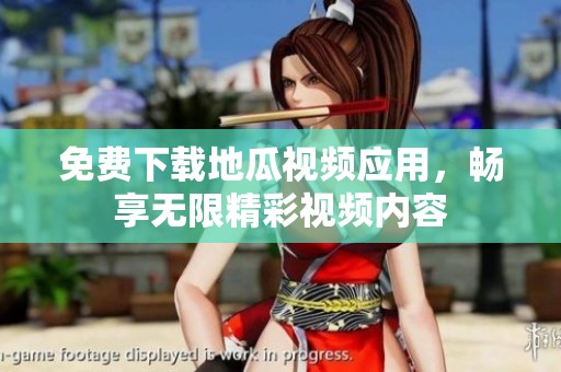 免费下载地瓜视频应用，畅享无限精彩视频内容