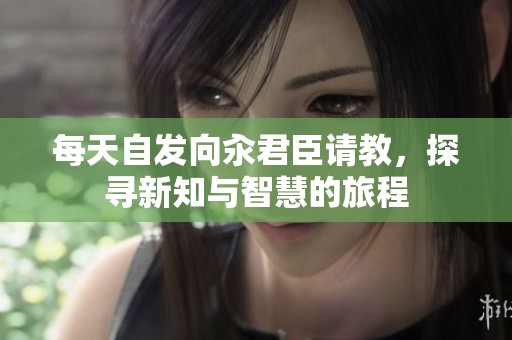 每天自发向汆君臣请教，探寻新知与智慧的旅程