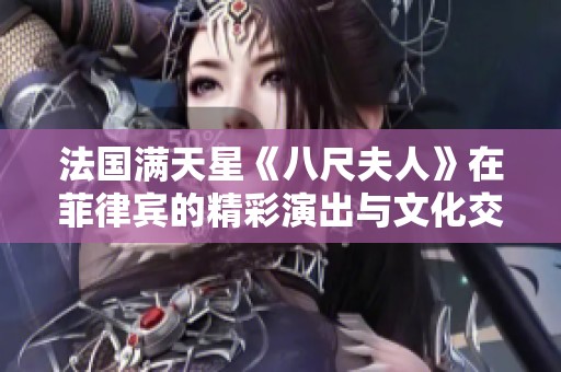 法国满天星《八尺夫人》在菲律宾的精彩演出与文化交融