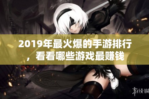 2019年最火爆的手游排行，看看哪些游戏最赚钱