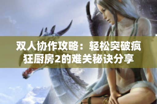 双人协作攻略：轻松突破疯狂厨房2的难关秘诀分享