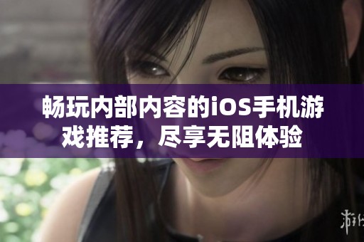 畅玩内部内容的iOS手机游戏推荐，尽享无阻体验