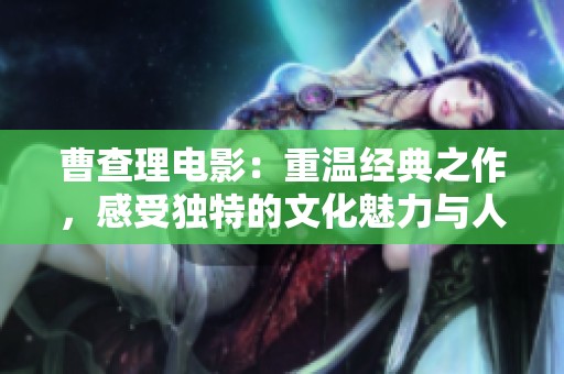 曹查理电影：重温经典之作，感受独特的文化魅力与人生哲学