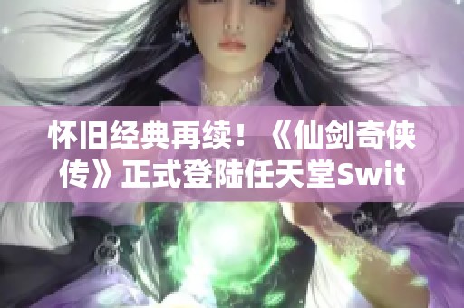 怀旧经典再续!《仙剑奇侠传》正式登陆任天堂Switch平台 怀旧经典再续!《仙剑奇侠传》正式登陆任天堂Switch平台