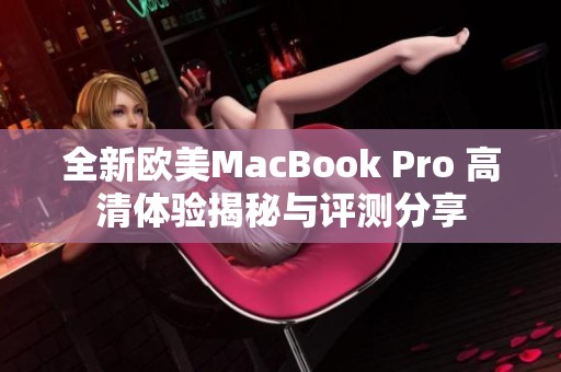 全新欧美MacBook Pro 高清体验揭秘与评测分享