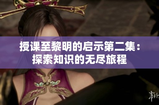 授课至黎明的启示第二集：探索知识的无尽旅程