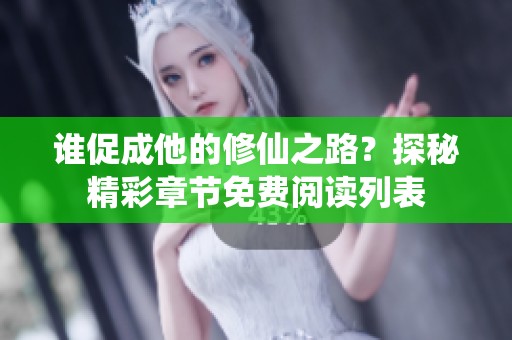 谁促成他的修仙之路？探秘精彩章节免费阅读列表