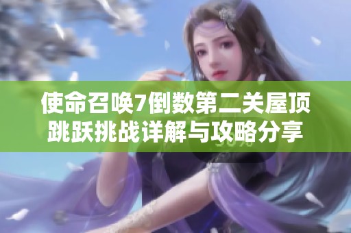 使命召唤7倒数第二关屋顶跳跃挑战详解与攻略分享