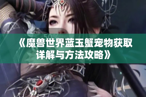 《魔兽世界蓝玉蟹宠物获取详解与方法攻略》