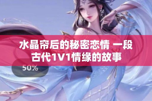 水晶帘后的秘密恋情 一段古代1V1情缘的故事