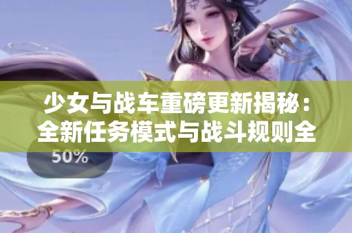 少女与战车重磅更新揭秘：全新任务模式与战斗规则全面解析