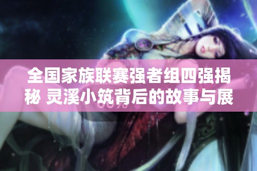 全国家族联赛强者组四强揭秘 灵溪小筑背后的故事与展望