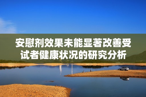 安慰剂效果未能显著改善受试者健康状况的研究分析