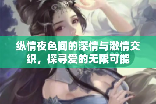 纵情夜色间的深情与激情交织，探寻爱的无限可能