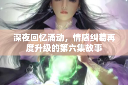 深夜回忆涌动，情感纠葛再度升级的第六集故事