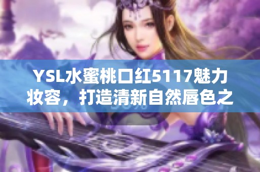 YSL水蜜桃口红5117魅力妆容，打造清新自然唇色之选