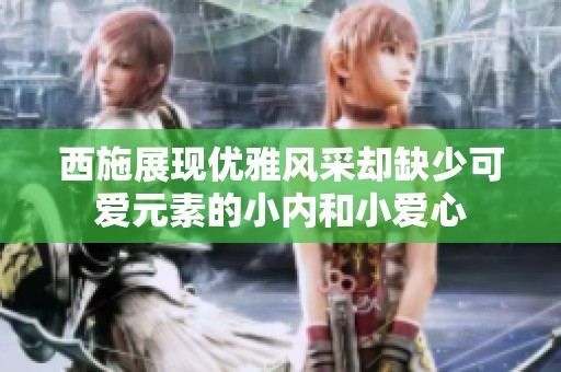 西施展现优雅风采却缺少可爱元素的小内和小爱心