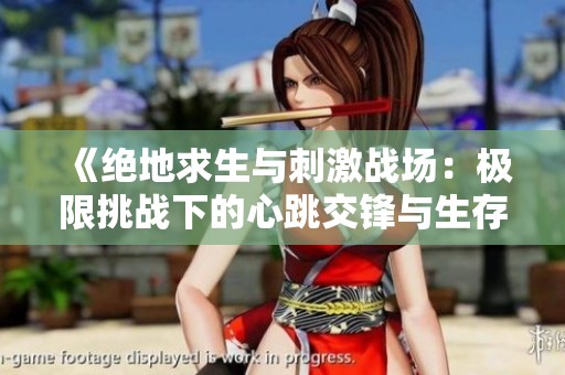 《绝地求生与刺激战场：极限挑战下的心跳交锋与生存游戏》