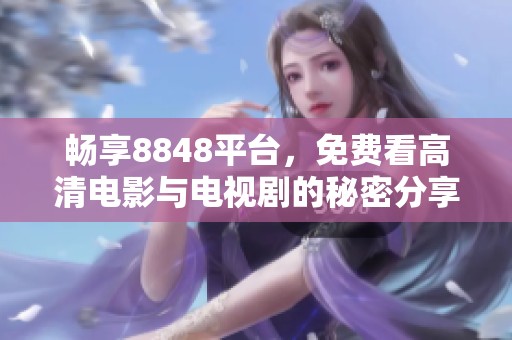 畅享8848平台，免费看高清电影与电视剧的秘密分享
