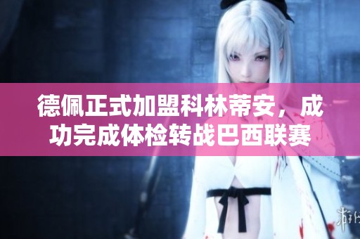 德佩正式加盟科林蒂安，成功完成体检转战巴西联赛