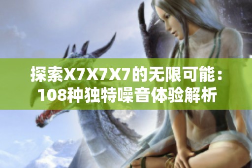 探索X7X7X7的无限可能：108种独特噪音体验解析