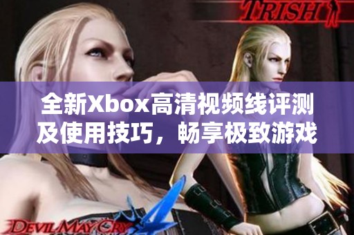 全新Xbox高清视频线评测及使用技巧，畅享极致游戏体验