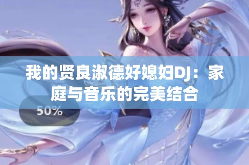 我的贤良淑德好媳妇DJ：家庭与音乐的完美结合