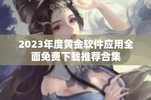 2023年度黄金软件应用全面免费下载推荐合集