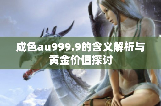 成色au999.9的含义解析与黄金价值探讨