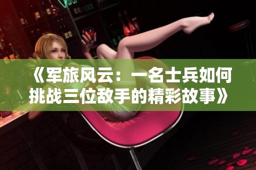 《军旅风云：一名士兵如何挑战三位敌手的精彩故事》