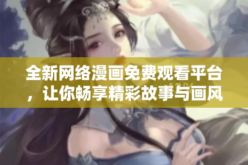 全新网络漫画免费观看平台，让你畅享精彩故事与画风