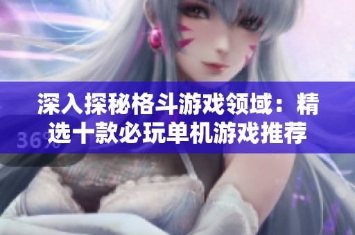 深入探秘格斗游戏领域：精选十款必玩单机游戏推荐