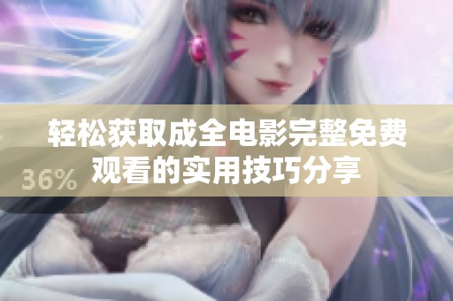 轻松获取成全电影完整免费观看的实用技巧分享