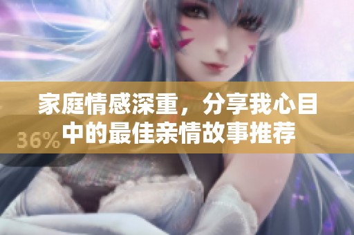 家庭情感深重，分享我心目中的最佳亲情故事推荐