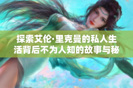 探索艾伦·里克曼的私人生活背后不为人知的故事与秘密