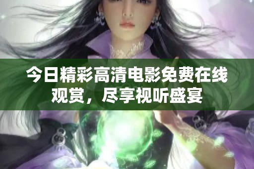 今日精彩高清电影免费在线观赏，尽享视听盛宴
