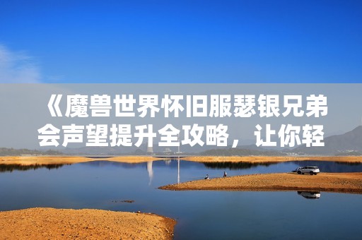 《魔兽世界怀旧服瑟银兄弟会声望提升全攻略，让你轻松成为游戏大神》